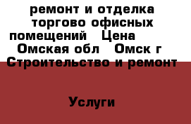ремонт и отделка торгово-офисных помещений › Цена ­ 500 - Омская обл., Омск г. Строительство и ремонт » Услуги   